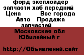 форд эксплойдер запчасти хаб передний › Цена ­ 100 - Все города Авто » Продажа запчастей   . Московская обл.,Юбилейный г.